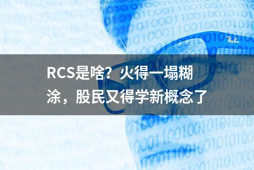 RCS是啥？火得一塌糊涂，股民又得学新概念了