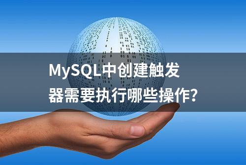 MySQL中创建触发器需要执行哪些操作？