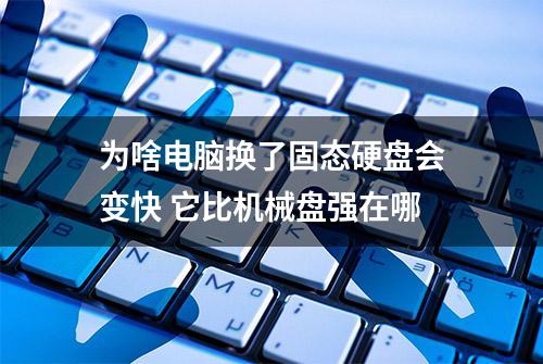 为啥电脑换了固态硬盘会变快 它比机械盘强在哪