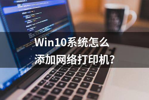 Win10系统怎么添加网络打印机？