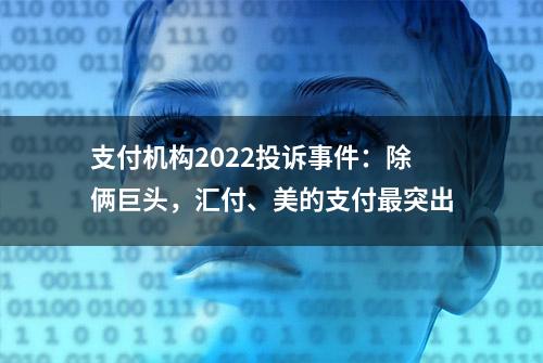 支付机构2022投诉事件：除俩巨头，汇付、美的支付最突出