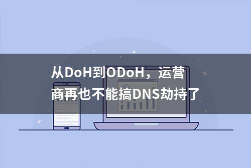 从DoH到ODoH，运营商再也不能搞DNS劫持了