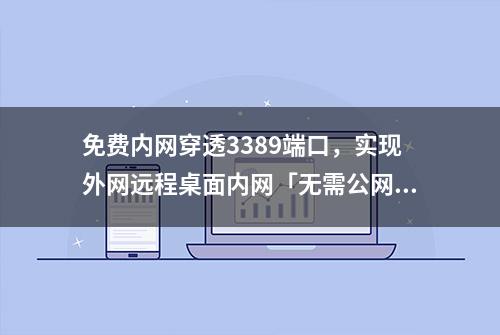 免费内网穿透3389端口，实现外网远程桌面内网「无需公网IP」