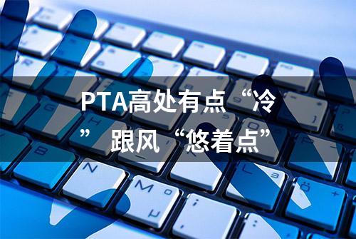 PTA高处有点“冷” 跟风“悠着点”