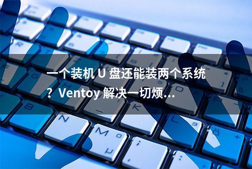 一个装机 U 盘还能装两个系统？Ventoy 解决一切烦恼