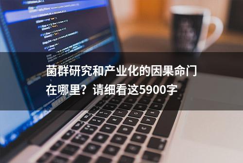 菌群研究和产业化的因果命门在哪里？请细看这5900字