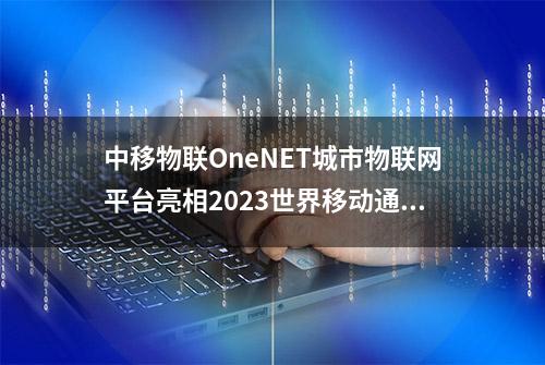 中移物联OneNET城市物联网平台亮相2023世界移动通信大会