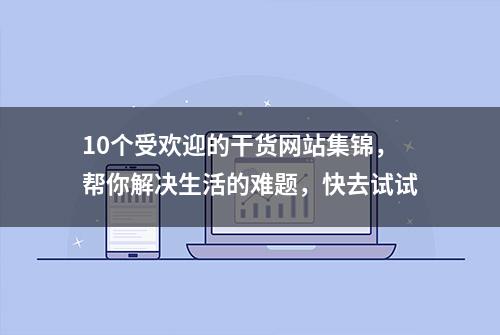 10个受欢迎的干货网站集锦，帮你解决生活的难题，快去试试