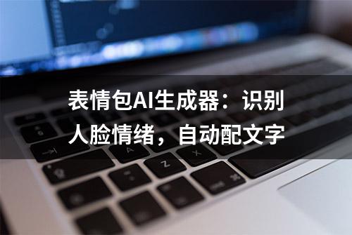 表情包AI生成器：识别人脸情绪，自动配文字