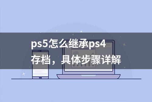 ps5怎么继承ps4存档，具体步骤详解