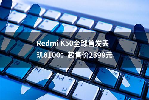 Redmi K50全球首发天玑8100：起售价2399元