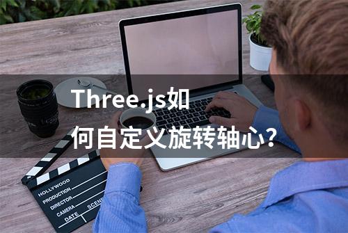 Three.js如何自定义旋转轴心？