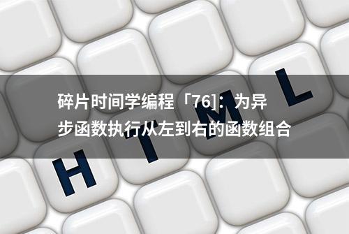 碎片时间学编程「76]：为异步函数执行从左到右的函数组合