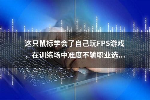 这只鼠标学会了自己玩FPS游戏，在训练场中准度不输职业选手