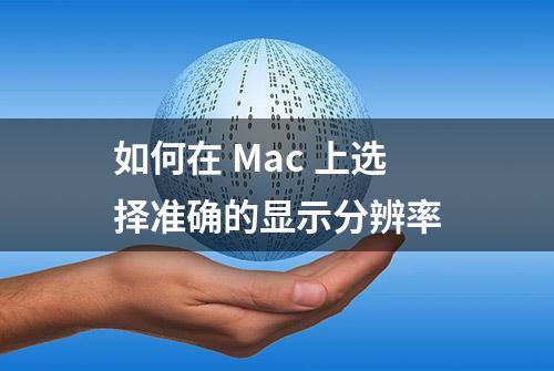 如何在 Mac 上选择准确的显示分辨率