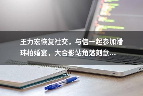 王力宏恢复社交，与信一起参加潘玮柏婚宴，大合影站角落刻意低调