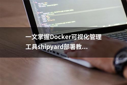 一文掌握Docker可视化管理工具shipyard部署教程，值得收藏