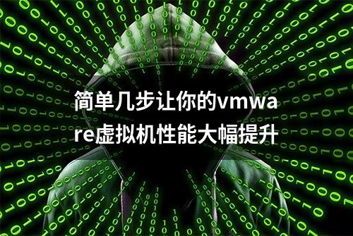 简单几步让你的vmware虚拟机性能大幅提升