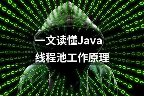 一文读懂Java线程池工作原理