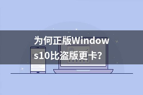 为何正版Windows10比盗版更卡？