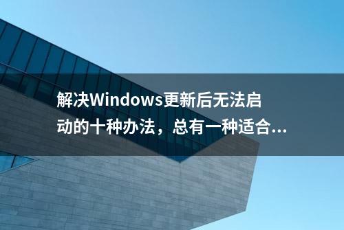 解决Windows更新后无法启动的十种办法，总有一种适合你