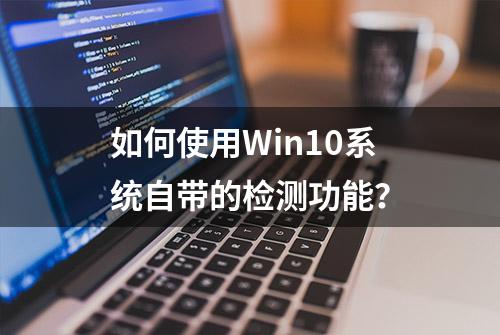 如何使用Win10系统自带的检测功能？