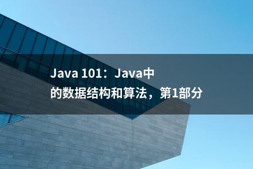 Java 101：Java中的数据结构和算法，第1部分