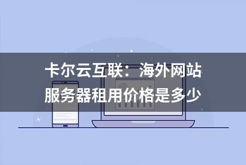 卡尔云互联：海外网站服务器租用价格是多少