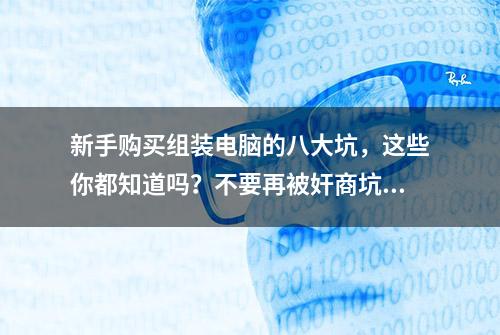 新手购买组装电脑的八大坑，这些你都知道吗？不要再被奸商坑了