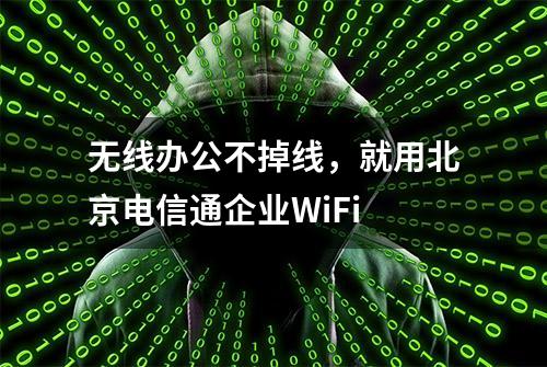 无线办公不掉线，就用北京电信通企业WiFi