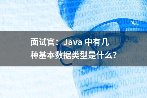 面试官：Java 中有几种基本数据类型是什么？