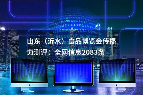 山东（沂水）食品博览会传播力测评：全网信息2083条