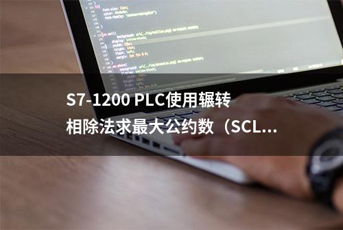 S7-1200 PLC使用辗转相除法求最大公约数（SCL语言）2