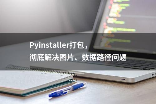 Pyinstaller打包，彻底解决图片、数据路径问题