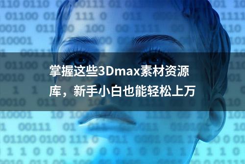 掌握这些3Dmax素材资源库，新手小白也能轻松上万