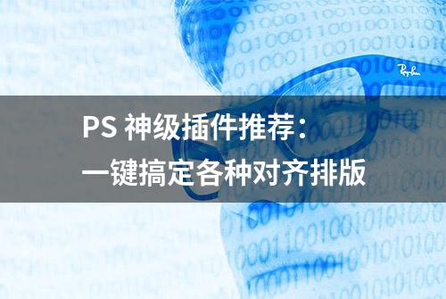 PS 神级插件推荐：一键搞定各种对齐排版