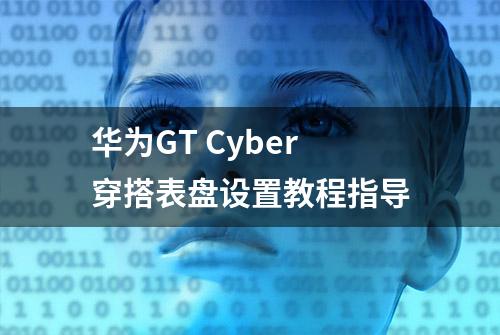 华为GT Cyber穿搭表盘设置教程指导