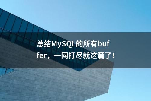 总结MySQL的所有buffer，一网打尽就这篇了！