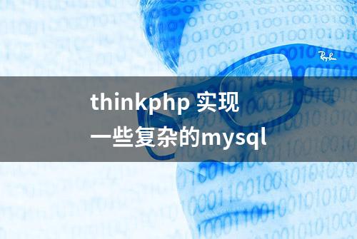 thinkphp 实现一些复杂的mysql