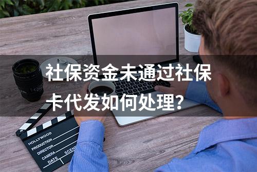 社保资金未通过社保卡代发如何处理？