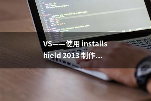 VS——使用 installshield 2013 制作程序安装包