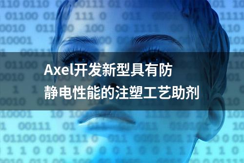 Axel开发新型具有防静电性能的注塑工艺助剂