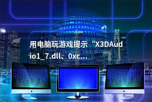 用电脑玩游戏提示“X3DAudio1_7.dll、0xc000007b” 等问题要咋办