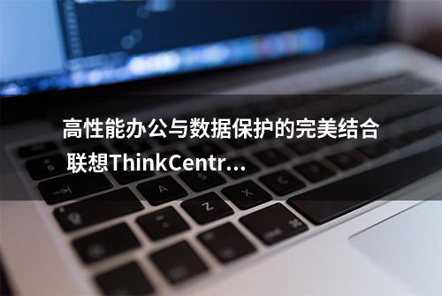 高性能办公与数据保护的完美结合 联想ThinkCentre neo S760一体机评测