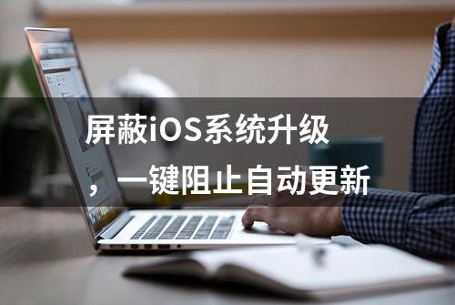 屏蔽iOS系统升级，一键阻止自动更新