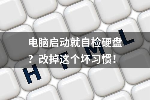 电脑启动就自检硬盘？改掉这个坏习惯！