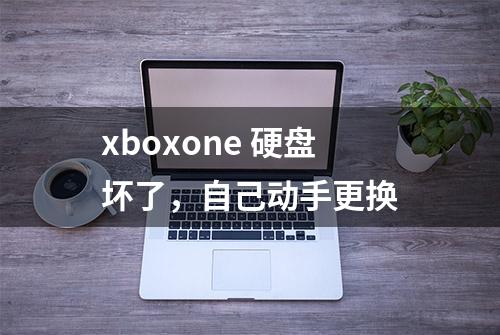 xboxone 硬盘坏了，自己动手更换