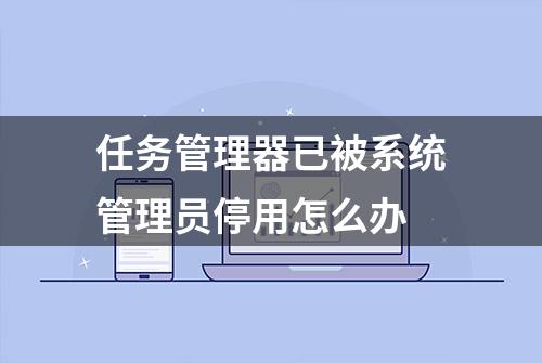 任务管理器已被系统管理员停用怎么办