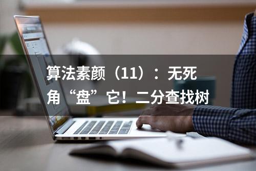 算法素颜（11）：无死角“盘”它！二分查找树