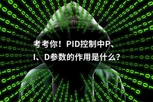 考考你！PID控制中P、I、D参数的作用是什么？